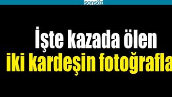 İŞTE KAZADA &Ouml;LEN İKİ KARDEŞİN FOTOĞRAFLARI