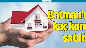 BATMAN&rsquo;DA KA&Ccedil; KONUT SATILDI?