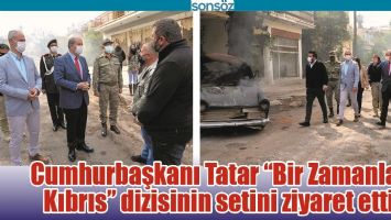 CUMHURBAŞKANI TATAR "BİR ZAMANLAR KIBRIS" DİZİSİNİN SETİNİ ZİYARET ETTİ