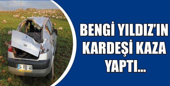 BENGİ YILDIZ&rsquo;IN KARDEŞİ KAZA YAPTI...