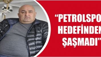 "PETROLSPOR HEDEFİNDEN ŞAŞMADI"
