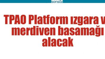 TPAO PLATFORM IZGARA VE MERDİVEN BASAMAĞI ALACAK