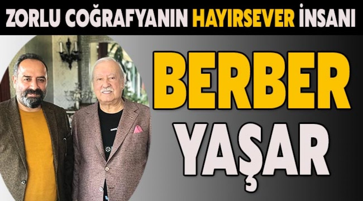 ZORLU COĞRAFYANIN HAYIRSEVER İNSANI; "BERBER YAŞAR"