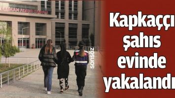 KAPKA&Ccedil;&Ccedil;I ŞAHIS, EVİNDE YAKALANDI!