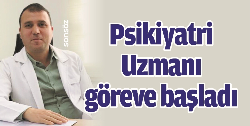 PSİKİYATRİ UZMANI G&Ouml;REVE BAŞLADI