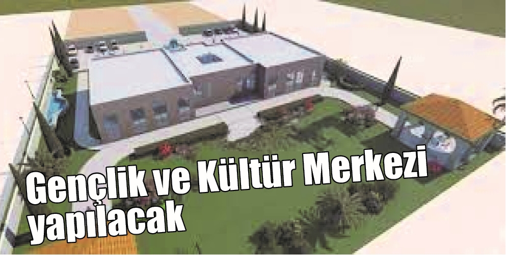 GEN&Ccedil;LİK VE K&Uuml;LT&Uuml;R MERKEZİ YAPILACAK