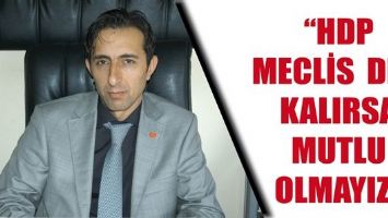 "HDP MECLİS DIŞI KALIRSA MUTLU OLMAYIZ"