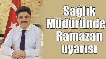 SAĞLIK M&Uuml;D&Uuml;R&Uuml;NDEN RAMAZAN UYARISI