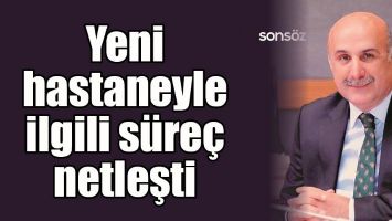 YENİ HASTANEYLE İLGİLİ S&Uuml;RE&Ccedil; NETLEŞTİ