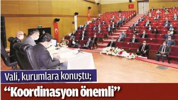 VALİ, KURUMLARA KONUŞTU; &ldquo;KOORDİNASYON &Ouml;NEMLİ&rdquo;
