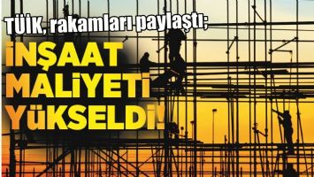 İNŞAAT MALİYETİ ARTTI