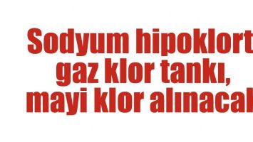 SODYUM HİPOKLORT, GAZ KLOR TANKI, MAYİ KLOR ALINACAK