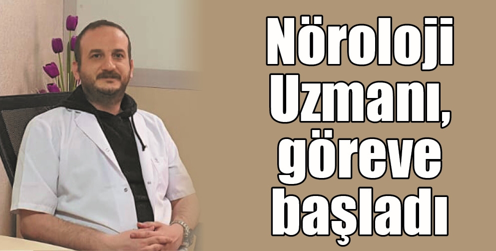 N&Ouml;ROLOJİ UZMANI, G&Ouml;REVE BAŞLADI
