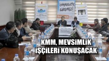 KMM, MEVSİMLİK İŞ&Ccedil;İLERİ KONUŞACAK...