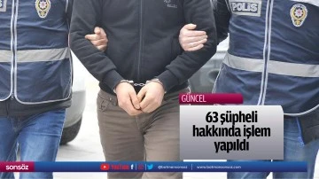 63 ş&uuml;pheli hakkında işlem yapıldı