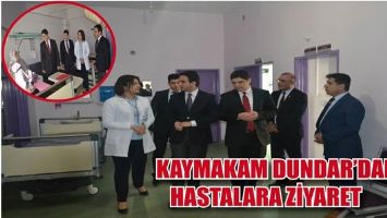 KAYMAKAM DUNDAR'DAN HASTALARA ZİYARET