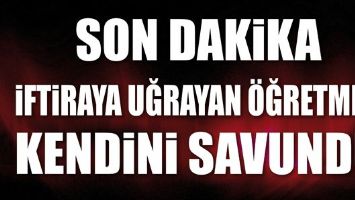 İFTİRAYA UĞRAYAN &Ouml;ĞRETMEN KENDİNİ SAVUNDU