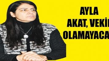 AYLA AKAT, VEKİL OLAMAYACAK...