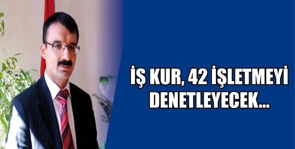 İŞ KUR, 42 İŞLETMEYİ DENETLEYECEK...