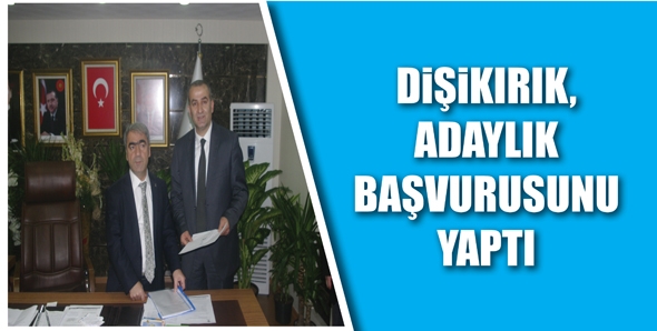 DİŞİKIRIK, ADAYLIK BAŞVURUSUNU YAPTI