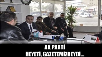 AK PARTİ HEYETİ, GAZETEMİZDEYDİ...