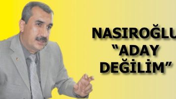 NASIROĞLU &ldquo;ADAY DEĞİLİM&rdquo;