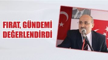 FIRAT, G&Uuml;NDEMİ DEĞERLENDİRDİ
