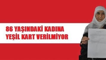 86 YAŞINDAKİ KADINA YEŞİL KART VERİLMİYOR