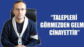 &ldquo;TALEPLERİ G&Ouml;RMEZDEN GELMEK CİNAYETTİR&rdquo;