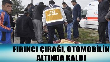 FIRINCI &Ccedil;IRAĞI, OTOMOBİLİN ALTINDA KALDI