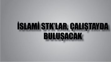 İSLAMİ STK&rsquo;LAR, &Ccedil;ALIŞTAYDA BULUŞACAK