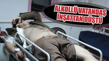 ALKOLL&Uuml; VATANDAŞ İNŞATTAN D&Uuml;ŞT&Uuml;