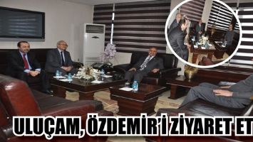 ULU&Ccedil;AM, &Ouml;ZDEMİR&rsquo;İ ZİYARET ETTİ