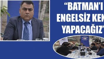 &ldquo;BATMAN&rsquo;I ENGELSİZ KENT YAPACAĞIZ&rdquo;