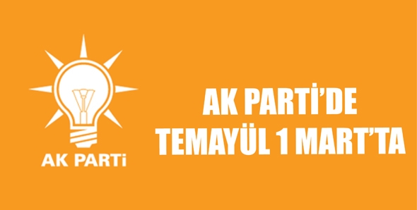 AK PARTİ&rsquo;DE TEMAY&Uuml;L 1 MART&rsquo;TA