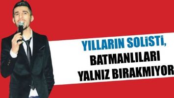 YILLARIN SOLİSTİ, BATMANLILARI YALNIZ BIRAKMIYOR