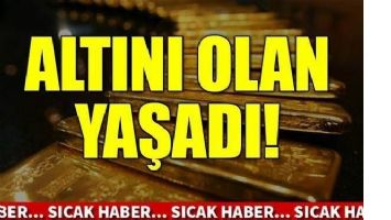 Altını olan yaşadı!