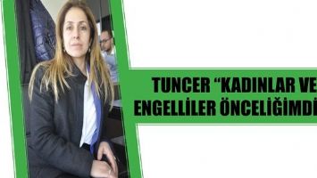 TUNCER &ldquo;KADINLAR VE ENGELLİLER &Ouml;NCELİĞİMDİR&rdquo;