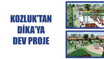 KOZLUK&rsquo;TAN DİKA&rsquo;YA DEV PROJE