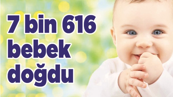 7 BİN 616 BEBEK DOĞDU