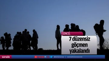 7 d&uuml;zensiz g&ouml;&ccedil;men yakalandı