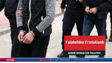 7 ş&uuml;pheliden 1'i tutuklandı