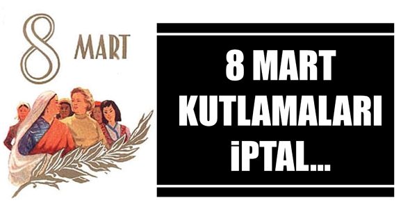 8 MART KUTLAMALARI İPTAL...