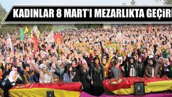 KADINLAR 8 MART&rsquo;I MEZARLIKTA GE&Ccedil;İRDİ