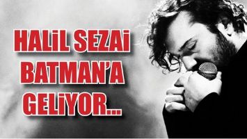 HALİL SEZAİ BATMAN&rsquo;A GELİYOR...