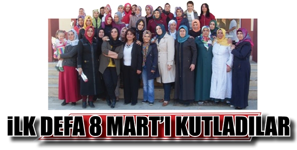 İLK DEFA 8 MART&rsquo;I KUTLADILAR...