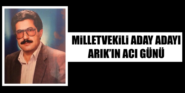 MİLLETVEKİLİ ADAY ADAYI ARIK&rsquo;IN ACI G&Uuml;N&Uuml;