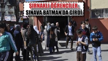 ŞIRNAKLI &Ouml;ĞRENCİLER, SINAVA BATMAN&rsquo;DA GİRDİ