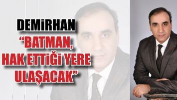 DEMİRHAN &ldquo;BATMAN, HAK ETTİĞİ YERE ULAŞACAK&rdquo;