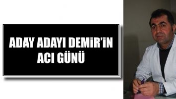 ADAY ADAYI DEMİR&rsquo;İN ACI G&Uuml;N&Uuml;